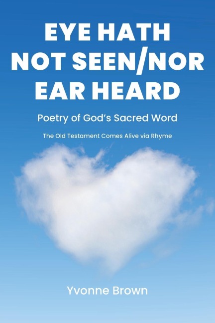 Eye Hath Not Seen-Nor Ear Heard: Poetry of Gods Sacred Word The Old Testament Comes Alive via Rhyme