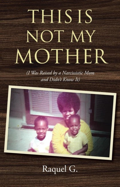 This Is Not My Mother: (I Was Raised by a Narcissistic Mom and Didnt Know It)
