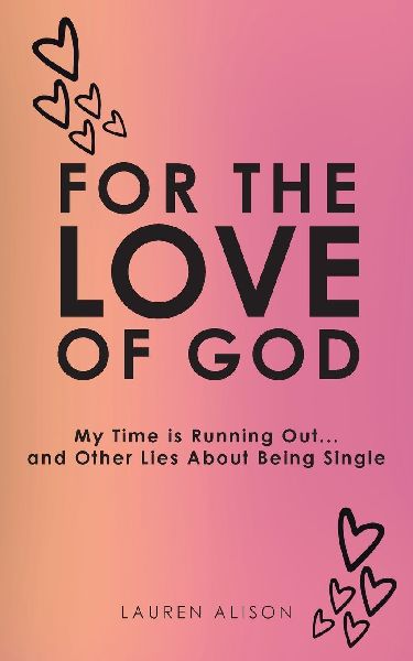 For the Love of God: My Time is Running Out... and Other Lies About Being Single