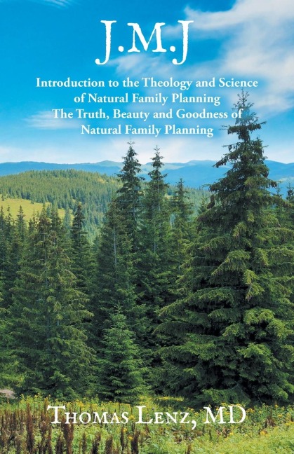 J.M.J.: Introduction to the Theology and Science of Natural Family Planning - The Truth, Beauty and Goodness of Natural Family Planning