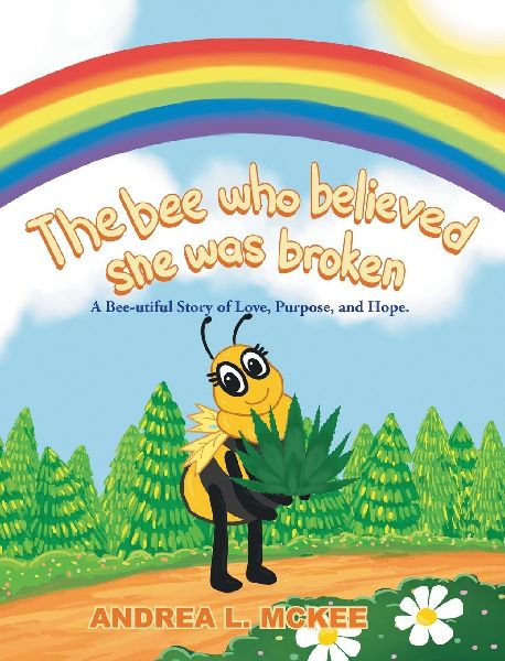 The bee who believed she was broken: A Bee-utiful Story of Love, Purpose, and Hope.