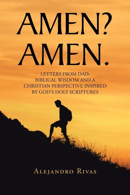 AMEN? AMEN.: LETTERS FROM DAD: BIBLICAL WISDOM AND A CHRISTIAN PERSPECTIVE INSPIRED BY GODS HOLY SCRIPTURES