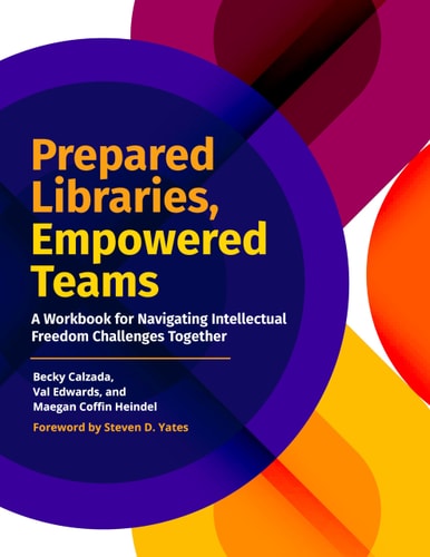 Prepared Libraries, Empowered Teams A Workbook for Navigating Intellectual Freedom Challenges Together