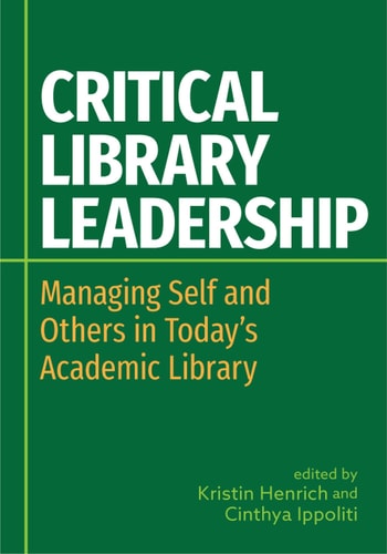 Critical Library Leadership Managing Self and Others in Today's Academic Library