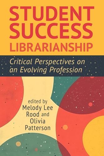 Student Success Librarianship Critical Perspectives on an Evolving Profession