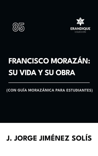 Francisco Morazán: Su Vida Y Su Obra (Con Guía Morazánica Para Estudiantes Y Estudiosos)