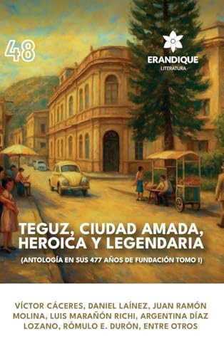 Teguz, Ciudad Amada, Heroica Y Legendaria (Antología en Sus 477 Años de Fundación, Tomo I)