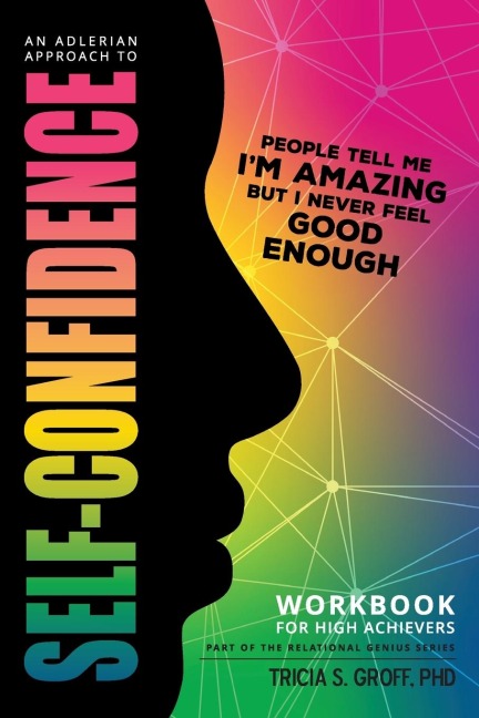 An Adlerian Approach to Self-Confidence - People tell me Im amazing but I never feel good enough: Workbook for High Achievers