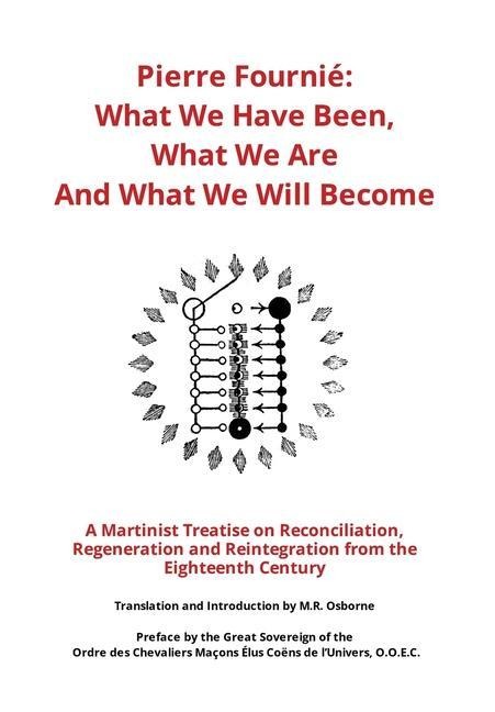 Pierre Fournié - What We Have Been, What We Are And What We Will Become: A Martinist Treatise on Reconciliation, Regeneration and Reintegration from the Eighteenth Century