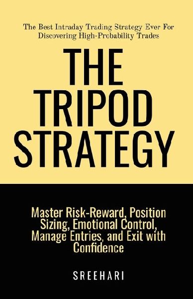 The Tripod Strategy-The Best Intraday Trading Strategy Ever For Discovering High-Probability Trades: Master Risk-Reward, Position Sizing, Emotional Control and Manage Entries, and Exit with Confidence