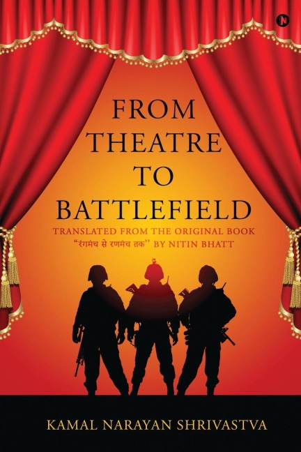 From Theatre to Battlefield: Translated from the original book &#2352;&#2306;&#2327;&#2350;&#2306;&#2330; &#2360;&#2375; &#2352;&#2339;&#2350;&#2306;&#2330; &#2340;&#2325;  by Nitin Bhatt