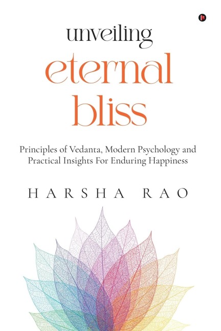 Unveiling Eternal Bliss: Principles of Vedanta, Modern Psychology and Practical Insights For Enduring Happiness
