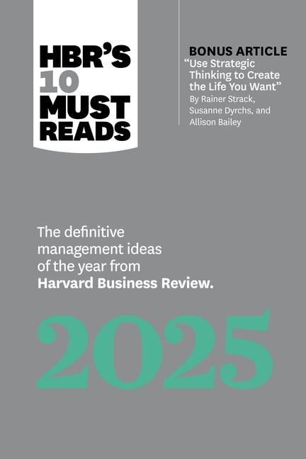 Hbrs 10 Must Reads 2025: The Definitive Management Ideas of the Year from Harvard Business Review (with Bonus Article Use Strategic Thinking to Create the Life You Want by Rainer Strack, Susanne Dyrchs, and Allison Bailey)