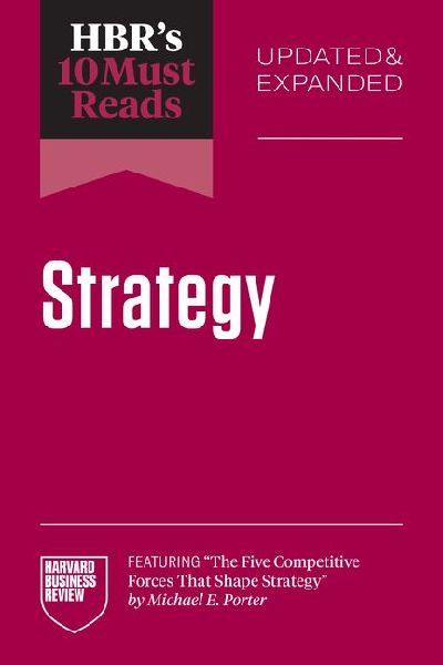 Hbr's 10 Must Reads on Strategy, Updated and Expanded (Featuring the Five Competitive Forces That Shape Strategy by Michael E. Porter)