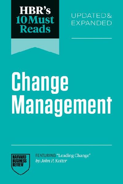 HBRs 10 Must Reads on Change Management, Updated and Expanded