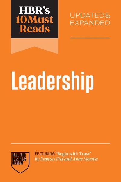 Hbrs 10 Must Reads on Leadership, Updated and Expanded (Featuring Begin with Trust by Frances X. Frei and Anne Morriss)