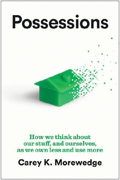 Possessions: How We Think about Our Stuff, and Ourselves, as We Own Less and Use More