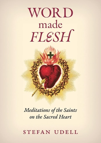 Word Made Flesh Meditations of the Saints on the Sacred Heart