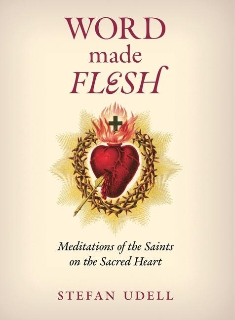 Word Made Flesh: Meditations of the Saints on the Sacred Heart