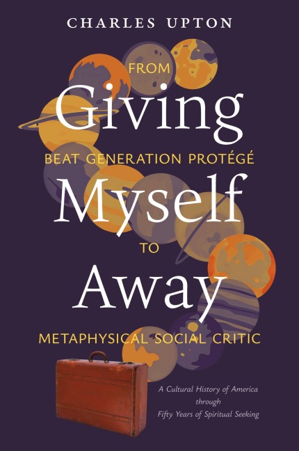 Giving Myself Away,  From Beat Generation Protégé To Metaphysical Social Critic: A Cultural History of America through Fifty Years of Spiritual Seeking