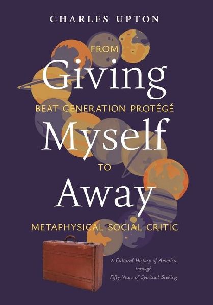 Giving Myself Away, From Beat Generation Protégé To Metaphysical Social Critic: A Cultural History of America through Fifty Years of Spiritual Seeking