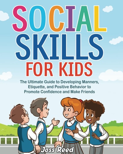 Social Skills for Kids The Ultimate Guide to Developing Manners, Etiquette, and Positive Behavior to Promote Confidence and Make Friends