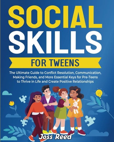 Social Skills for Tweens The Ultimate Guide to Conflict Resolution, Communication, Making Friends, and More Essential Keys for Pre-Teens to Thrive in Life and Create Positive Relationships