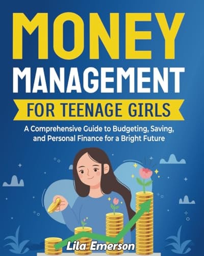 Money Management for Teenage Girls A Comprehensive Guide to Budgeting, Saving, and Personal Finance for a Bright Future