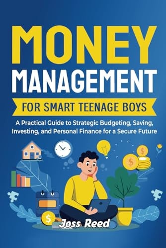 Money Management for Smart Teenage Boys A Practical Guide to Strategic Budgeting, Saving, Investing, and Personal Finance for a Secure Future
