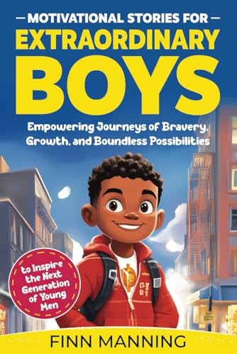 Motivational Stories for Extraordinary Boys Empowering Journeys of Bravery, Growth, and Boundless Possibilities to Inspire the Next Generation of Young Men
