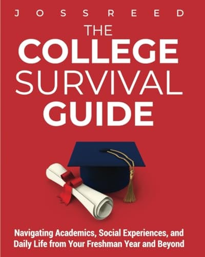 The College Survival Guide Navigating Academics, Social Experiences, and Daily Life from Your Freshman Year and Beyond