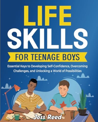 Life Skills for Teenage Boys Essential Keys to Developing Self-Confidence, Overcoming Challenges, and Unlocking a World of Possibilities