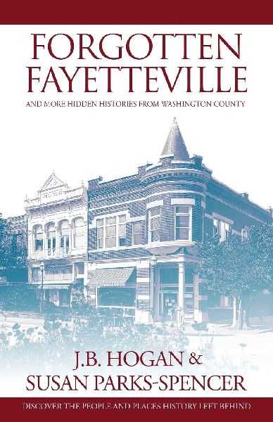 Forgotten Fayetteville: and More Hidden Histories from Washington County