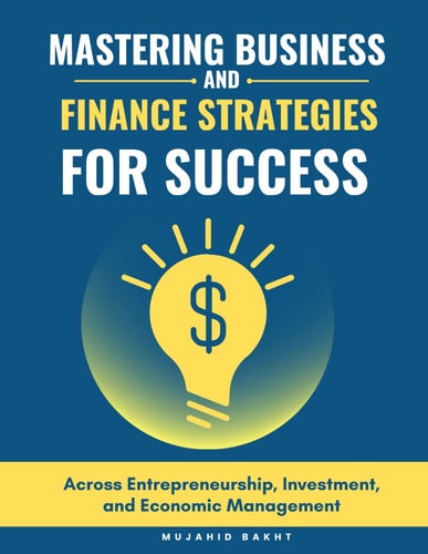 Mastering Business and Finance Strategies for Success Across Entrepreneurship, Investment, and Economic Management