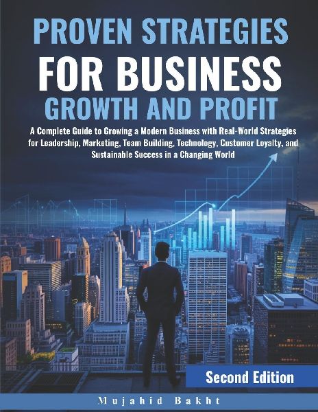PROVEN STRATEGIES FOR BUSINESS GROWTH AND PROFIT: A Complete Guide to Growing a Modern Business with Real-World Strategies for Leadership, Marketing, Team Building, Technology, Customer Loyalty, and Sustainable Success in a Changing World