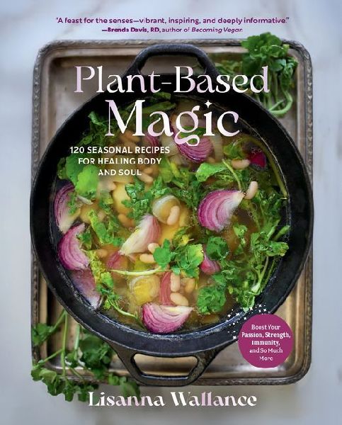 Plant-Based Magic: 120 Seasonal Recipes for Healing Body and Soul