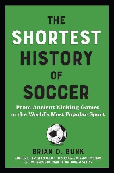 The Shortest History of Soccer: From Ancient Kicking Games to the Worlds Most Popular Sport