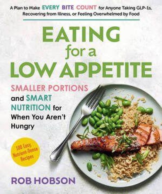 Every Bite Counts: Smaller Portions and Smart Nutrition for Eating with a Low Appetite - A Plan for Anyone Taking Glp-1s, Recovering from Illness, or Feeling Overwhelmed by Food, with 100 Nutrient-Dense Recipes