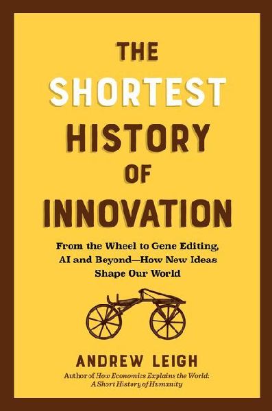 The Shortest History of Innovation: From the Wheel to Gene Editing, Ai, and Beyond - How New Ideas Shape Our World