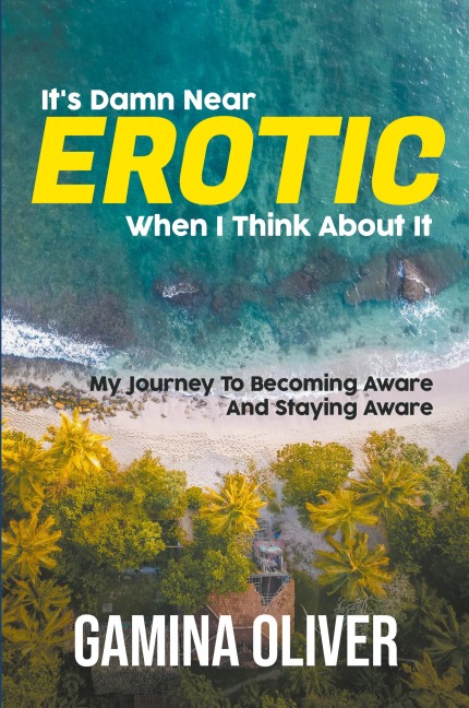 It's Damn Near Erotic When I Think About It My Journey To Becoming Aware And Staying Aware