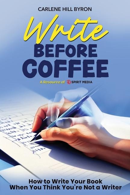 Write Before Coffee: How to Write Your Book When You Think Youre Not a Writer