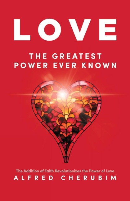 LOVE The Greatest Power Ever Known: The Addition of Faith Revolutionizes the Power of Love