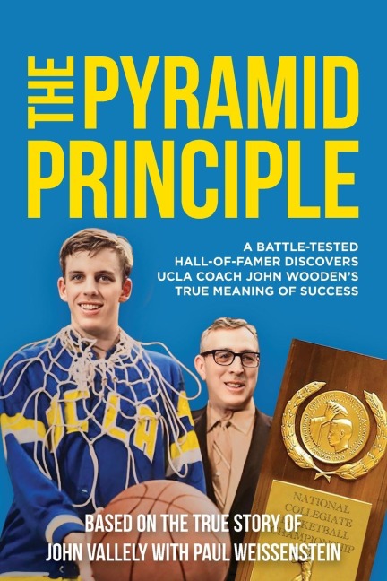 THE PYRAMID PRINCIPLE: A Battle-Tested Hall-of-Famer Discovers UCLA Coach John Woodens True Meaning of Success