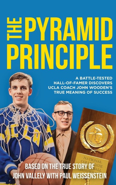 THE PYRAMID PRINCIPLE: A Battle-Tested Hall-of-Famer Discovers UCLA Coach John Woodens True Meaning of Success