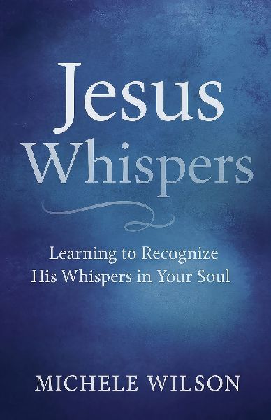 Jesus Whispers: Learning to Recognize His Whispers In Your Soul