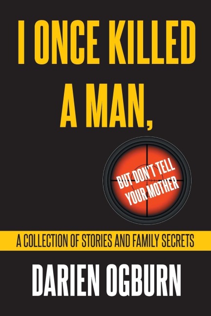 I Once Killed a Man, but Dont Tell your Mother: A Collection of Stories and Family Secrets