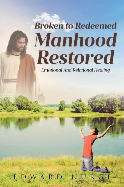 BROKEN TO REDEEMED MANHOOD RESTORED: Emotional and Relational Healing