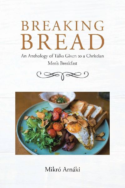 Breaking Bread: An Anthology of Talks Given to a Christian Mens Breakfast