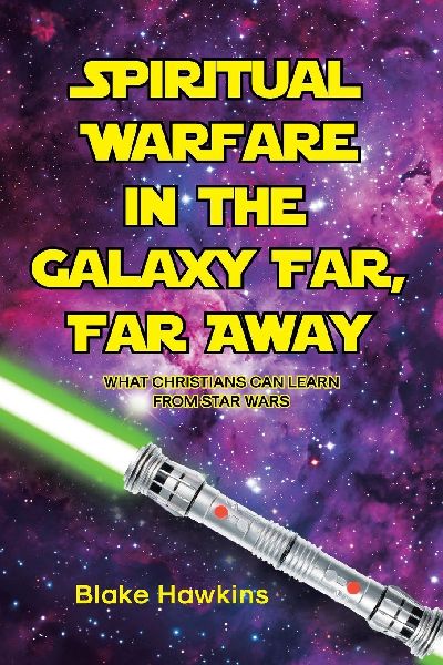 SPIRITUAL WARFARE IN THE GALAXY FAR, FAR AWAY: What Christians Can Learn from Star Wars