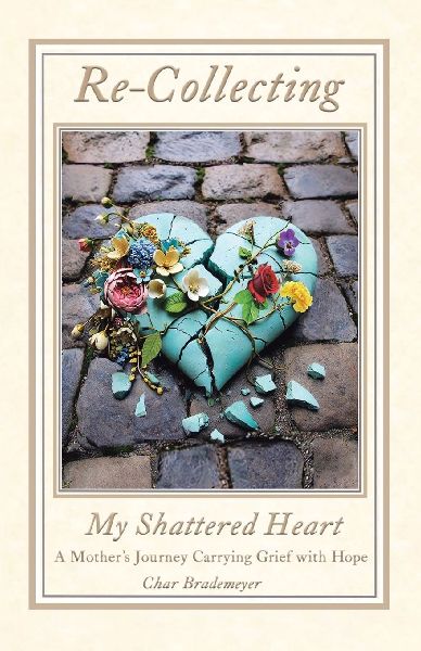 Re-Collecting My Shattered Heart: A Mothers Journey Carrying Grief with Hope